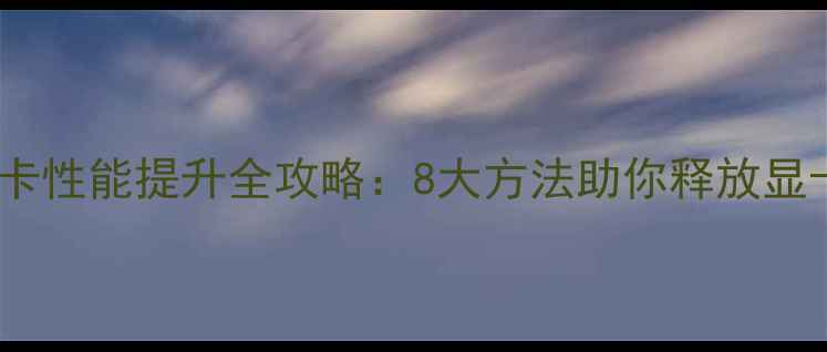 图片 电脑显卡性能提升全攻略：8大方法助你释放显卡潜力1