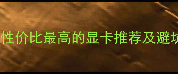 图片 电脑显卡选购全攻略：性价比最高的显卡推荐及避坑指南（附详细评测）1