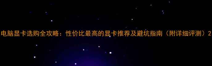 图片 电脑显卡选购全攻略：性价比最高的显卡推荐及避坑指南（附详细评测）2