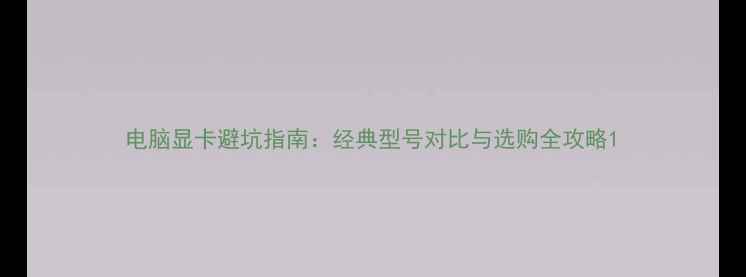 图片 电脑显卡避坑指南：经典型号对比与选购全攻略1