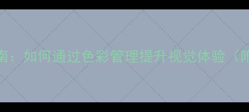 图片 电脑显示器专业调色指南：如何通过色彩管理提升视觉体验（附设置步骤与软件推荐）