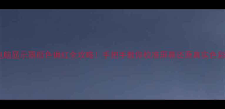 图片 电脑显示器颜色偏红全攻略！手把手教你校准屏幕还原真实色彩1