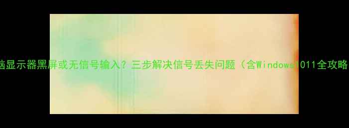图片 电脑显示器黑屏或无信号输入？三步解决信号丢失问题（含Windows1011全攻略）2