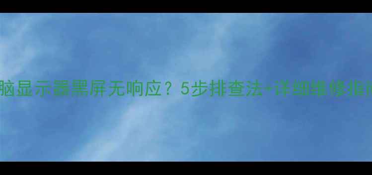 图片 电脑显示器黑屏无响应？5步排查法+详细维修指南1