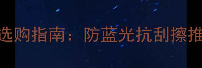 图片 电脑显示屏保护膜选购指南：防蓝光抗刮擦推荐TOP10+使用技巧