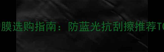 图片 电脑显示屏保护膜选购指南：防蓝光抗刮擦推荐TOP10+使用技巧1