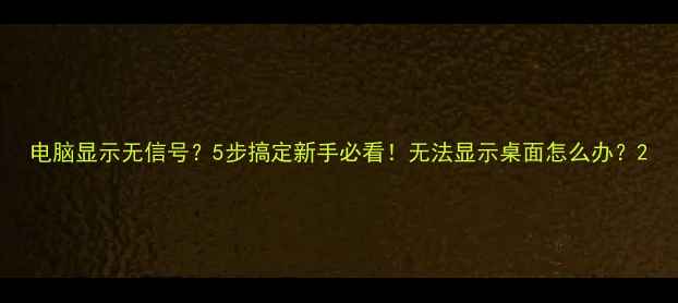 图片 电脑显示无信号？5步搞定新手必看！无法显示桌面怎么办？2