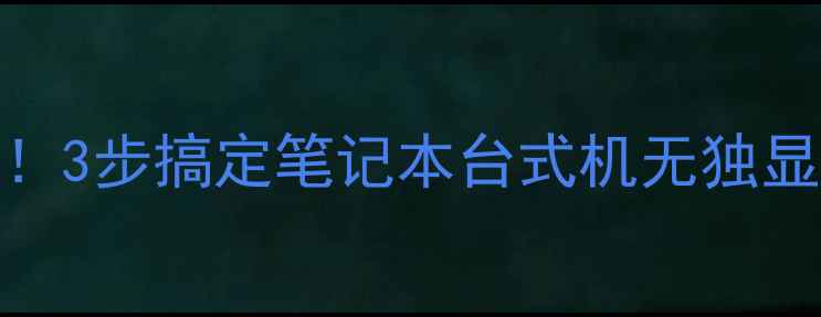 图片 电脑显示无独显别慌！3步搞定笔记本台式机无独显问题（附图文教程）