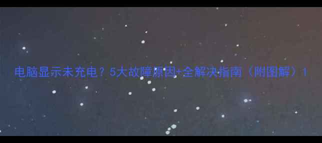 图片 电脑显示未充电？5大故障原因+全解决指南（附图解）1