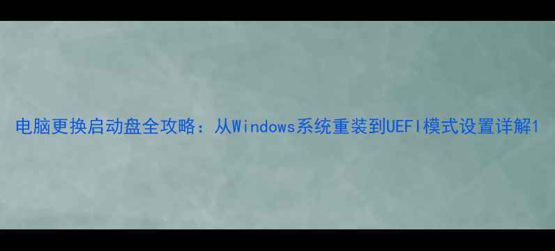 图片 电脑更换启动盘全攻略：从Windows系统重装到UEFI模式设置详解1