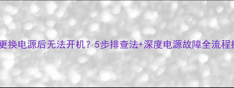 图片 电脑更换电源后无法开机？5步排查法+深度电源故障全流程指南1