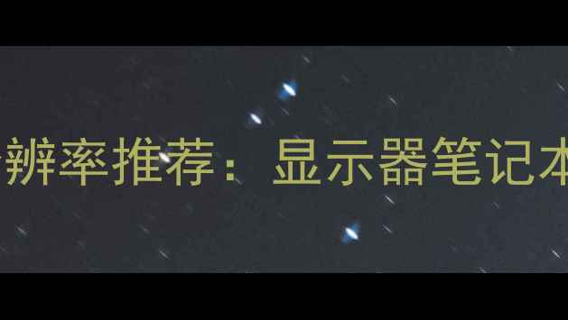 图片 电脑最佳分辨率推荐：显示器笔记本游戏本全1