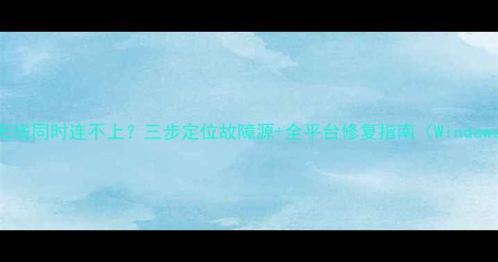 图片 电脑有线无线同时连不上？三步定位故障源+全平台修复指南（WindowsmacOS）1