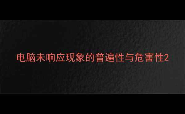 图片 电脑未响应现象的普遍性与危害性2