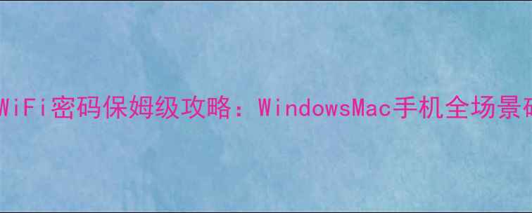 图片 电脑查看WiFi密码保姆级攻略：WindowsMac手机全场景破解教程1