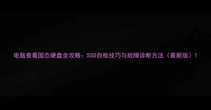 图片 电脑查看固态硬盘全攻略：SSD自检技巧与故障诊断方法（最新版）1