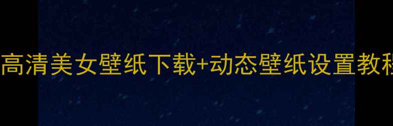 图片 电脑桌面4K超清壁纸合集：高清美女壁纸下载+动态壁纸设置教程（附电脑壁纸美化技巧）1