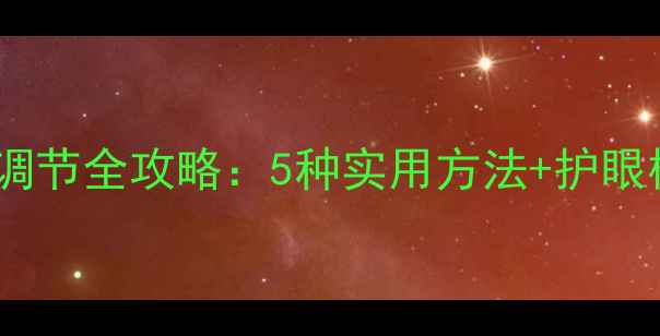 图片 电脑桌面亮度调节全攻略：5种实用方法+护眼模式设置指南1