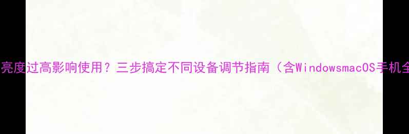 图片 电脑桌面亮度过高影响使用？三步搞定不同设备调节指南（含WindowsmacOS手机全攻略）2