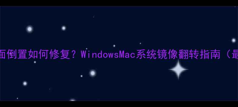 图片 电脑桌面倒置如何修复？WindowsMac系统镜像翻转指南（最新版）