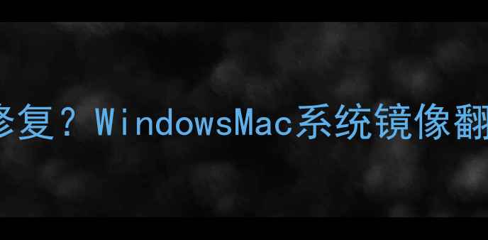 图片 电脑桌面倒置如何修复？WindowsMac系统镜像翻转指南（最新版）1