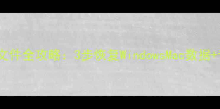 图片 电脑桌面删除文件全攻略：3步恢复WindowsMac数据+专业工具测评1