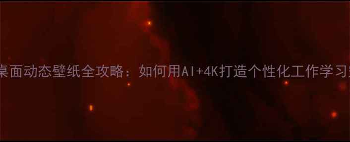 图片 电脑桌面动态壁纸全攻略：如何用AI+4K打造个性化工作学习空间2