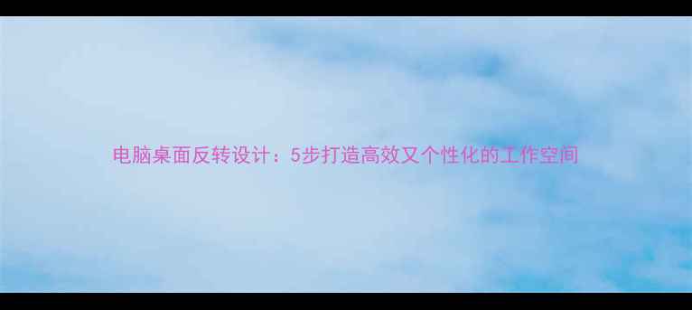 图片 电脑桌面反转设计：5步打造高效又个性化的工作空间