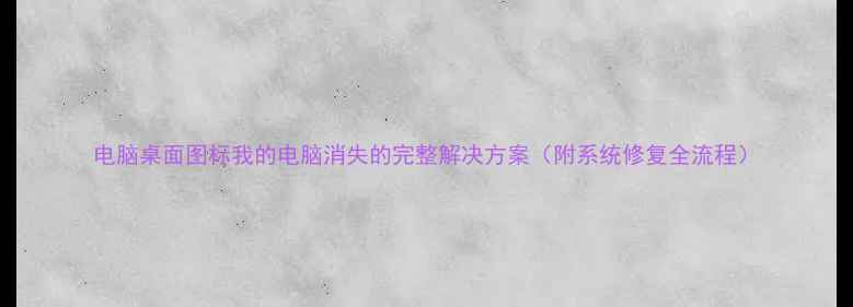 图片 电脑桌面图标我的电脑消失的完整解决方案（附系统修复全流程）