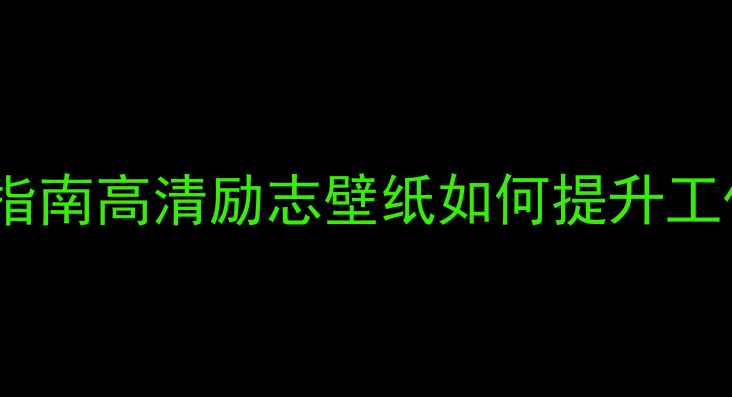 图片 电脑桌面壁纸推荐指南高清励志壁纸如何提升工作效率与生活动力1