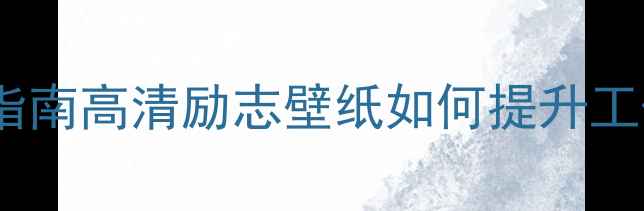 图片 电脑桌面壁纸推荐指南高清励志壁纸如何提升工作效率与生活动力2