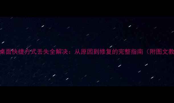 图片 电脑桌面快捷方式丢失全解决：从原因到修复的完整指南（附图文教程）