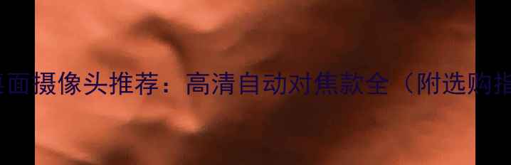 图片 电脑桌面摄像头推荐：高清自动对焦款全（附选购指南）2