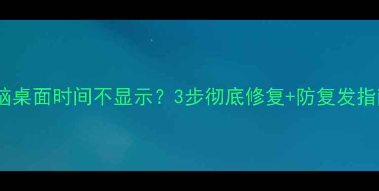 图片 电脑桌面时间不显示？3步彻底修复+防复发指南1