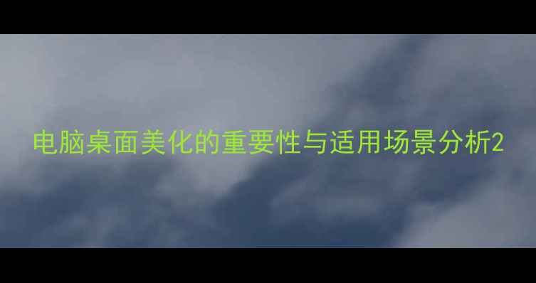 图片 电脑桌面美化的重要性与适用场景分析2