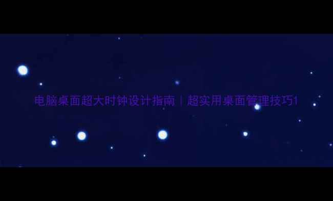 图片 电脑桌面超大时钟设计指南｜超实用桌面管理技巧1