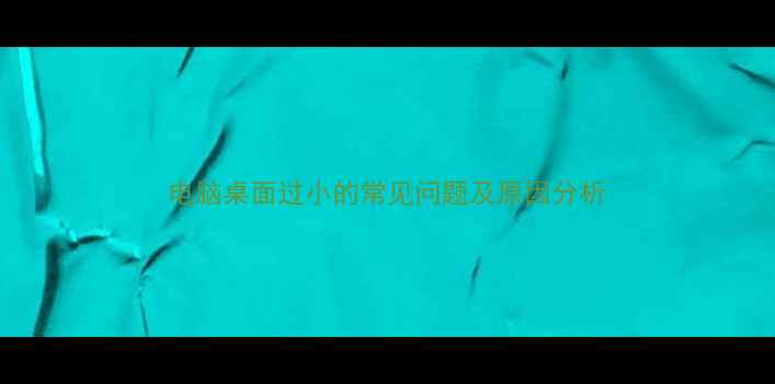 图片 电脑桌面过小的常见问题及原因分析