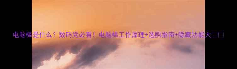 图片 电脑棒是什么？数码党必看！电脑棒工作原理+选购指南+隐藏功能大💻✨