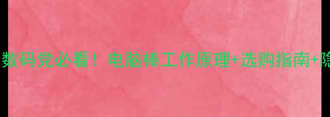 图片 电脑棒是什么？数码党必看！电脑棒工作原理+选购指南+隐藏功能大💻✨2