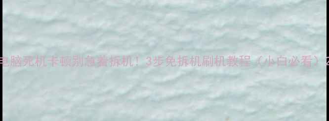 图片 电脑死机卡顿别急着拆机！3步免拆机刷机教程（小白必看）2