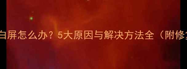 图片 电脑死机白屏怎么办？5大原因与解决方法全（附修复步骤）2