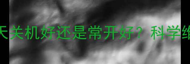 图片 电脑每天关机好还是常开好？科学维护指南
