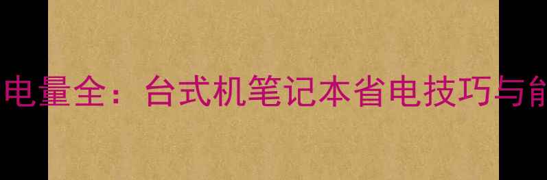 图片 电脑每小时耗电量全：台式机笔记本省电技巧与能效设备推荐1