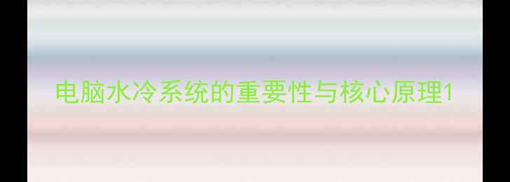 图片 电脑水冷系统的重要性与核心原理1