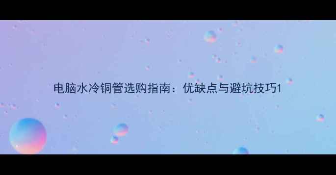 图片 电脑水冷铜管选购指南：优缺点与避坑技巧1