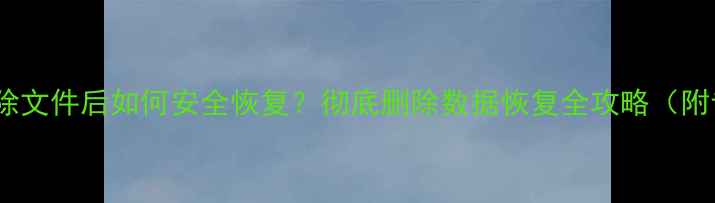 图片 电脑永久删除文件后如何安全恢复？彻底删除数据恢复全攻略（附专业工具）1