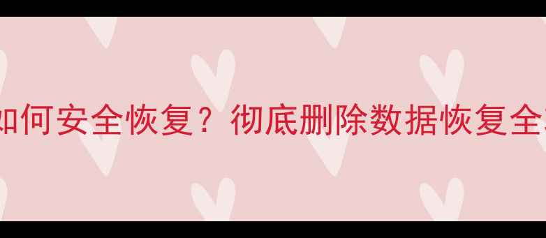 图片 电脑永久删除文件后如何安全恢复？彻底删除数据恢复全攻略（附专业工具）2
