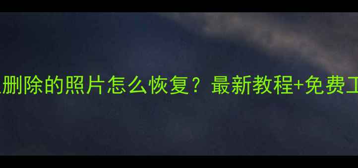 电脑永久删除的照片怎么恢复最新教程免费工具推荐