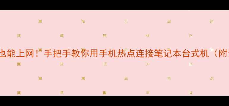 图片 电脑没WiFi也能上网！手把手教你用手机热点连接笔记本台式机（附详细教程）2