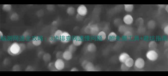 图片 电脑测网速全攻略：3步排查网速慢问题（附免费工具+避坑指南）